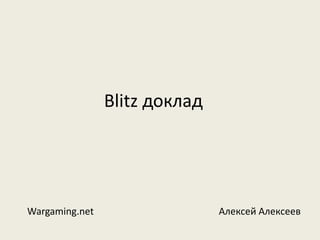 Blitz доклад 
Wargaming.net Алексей Алексеев 
 