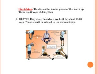 Stretching -  This forms the second phase of the warm up. There are 3 ways of doing this. <ul><li>STATIC- Easy stretches w...