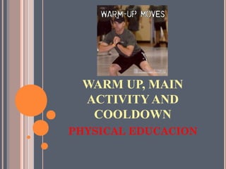 WARM UP, MAIN
ACTIVITY AND
COOLDOWN
PHYSICAL EDUCACION
 