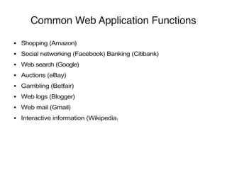 Common Web Application Functions
● Shopping (Amazon)
● Social networking (Facebook) Banking (Citibank)
● Web search (Google)
● Auctions (eBay)
● Gambling (Betfair)
● Web logs (Blogger)
● Web mail (Gmail)
● Interactive information (Wikipedia)
 