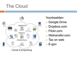 The Cloud
Voorbeelden:
 Google Drive
 Dropbox.com
 Flickr.com
 Wetransfer.com
 Tax on web
 E-gov
 
