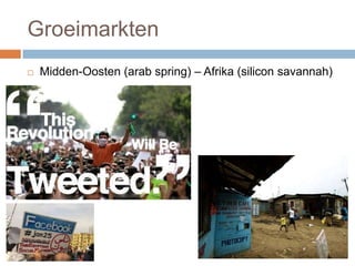 Groeimarkten
 Midden-Oosten (arab spring) – Afrika (silicon savannah)
 