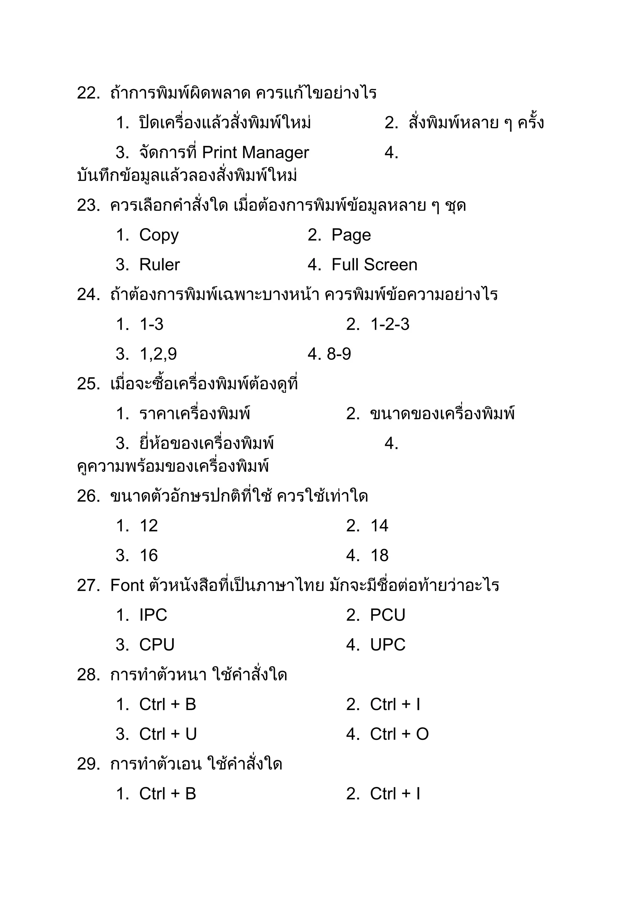 22.
      1.                                  2.
      3.            Print Manager         4.


23.
      1. Copy                   2. Page
      3. Ruler                  4. Full Screen
24.
      1. 1-3                         2. 1-2-3
      3. 1,2,9                  4. 8-9
25.
      1.                             2.
      3.                                  4.


26.
      1. 12                          2. 14
      3. 16                          4. 18
27. Font
      1. IPC                         2. PCU
      3. CPU                         4. UPC
28.
      1. Ctrl + B                    2. Ctrl + I
      3. Ctrl + U                    4. Ctrl + O
29.
      1. Ctrl + B                    2. Ctrl + I
 