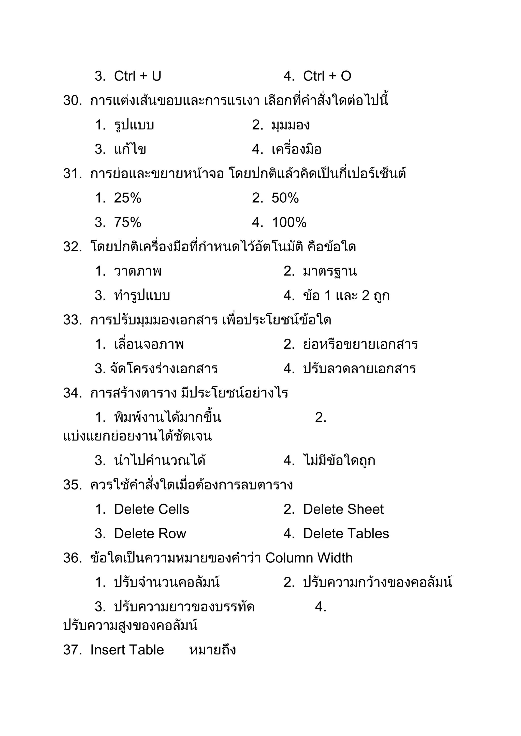 3. Ctrl + U              4. Ctrl + O
30.
      1.                2.
      3.                4.
31.
      1. 25%            2. 50%
      3. 75%            4. 100%
32.
      1.                       2.
      3.                       4.    1       2
33.
      1.                       2.
      3.                       4.
34.
      1.                            2.


      3.                       4.
35.
      1. Delete Cells          2. Delete Sheet
      3. Delete Row            4. Delete Tables
36.                          Column Width
      1.                       2.
      3.                            4.


37. Insert Table
 