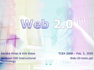 Sandra Hines & Kim Estes Burleson ISD Instructional Technology TCEA 2008 – Feb. 5, 2009 Web-20-tools.ppt 