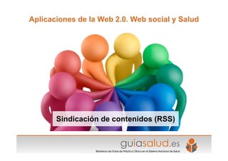 Aplicaciones de la Web 2.0. Web social y Salud




       Sindicación de contenidos (RSS)
 