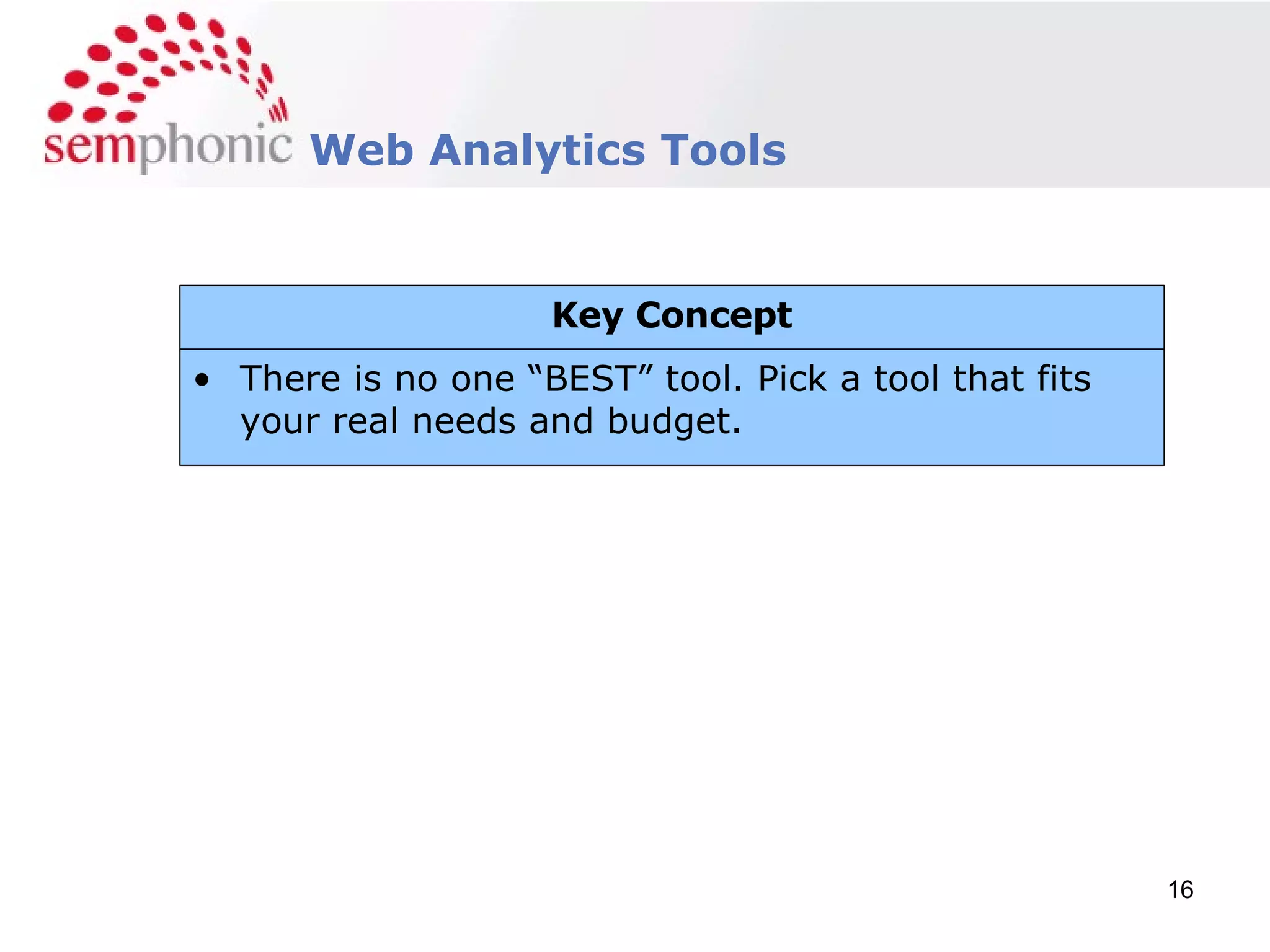 Web Analytics Tools There is no one “BEST” tool. Pick a tool that fits your real needs and budget. Key Concept 