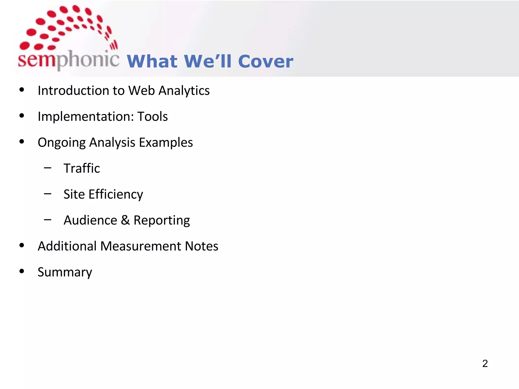 Introduction to Web Analytics Implementation: Tools Ongoing Analysis Examples Traffic Site Efficiency Audience & Reporting Additional Measurement Notes Summary What We’ll Cover 