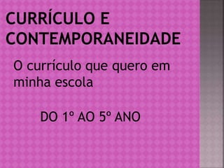 O currículo que quero em
minha escola
DO 1º AO 5º ANO
 