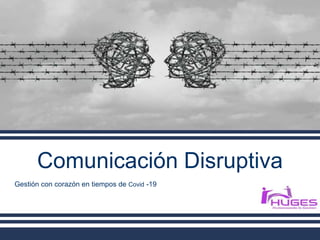 Comunicación Disruptiva
Gestión con corazón en tiempos de Covid -19
 