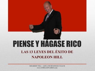 PIENSE Y HÁGASE RICO
LAS 13 LEYES DEL ÉXITO DE
NAPOLEON HILL
SIEGBERT TILL – LIFE AND BUSINESS COACH
www.11MILLIONAIRES.com
 