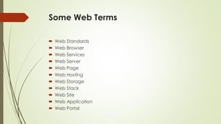 Some Web Terms
 Web Standards
 Web Browser
 Web Services
 Web Server
 Web Page
 Web Hosting
 Web Storage
 Web Stack
 Web Site
 Web Application
 Web Portal
 