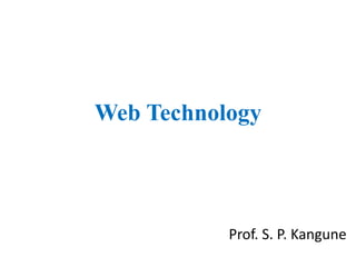 Web Technology
Prof. S. P. Kangune
 
