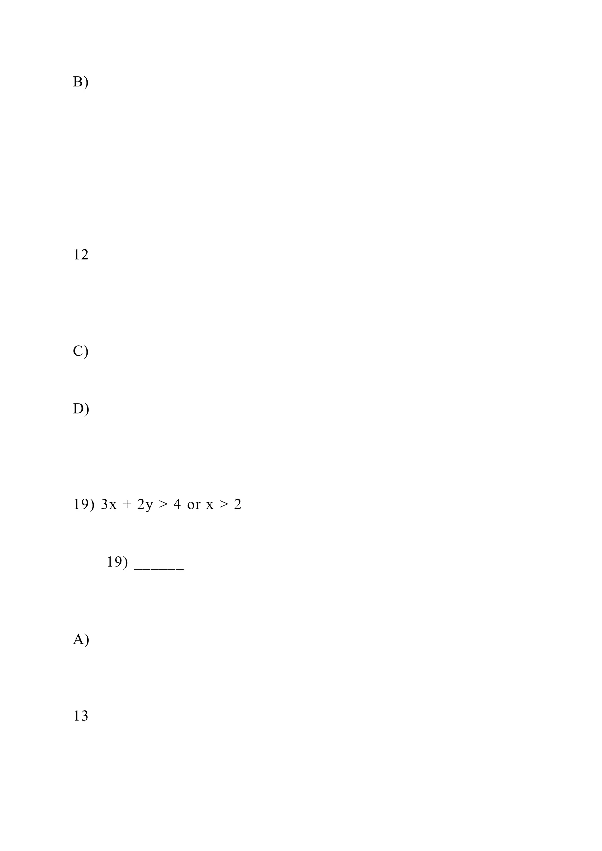 B)
12
C)
D)
19) 3x + 2y > 4 or x > 2
19) ______
A)
13
 