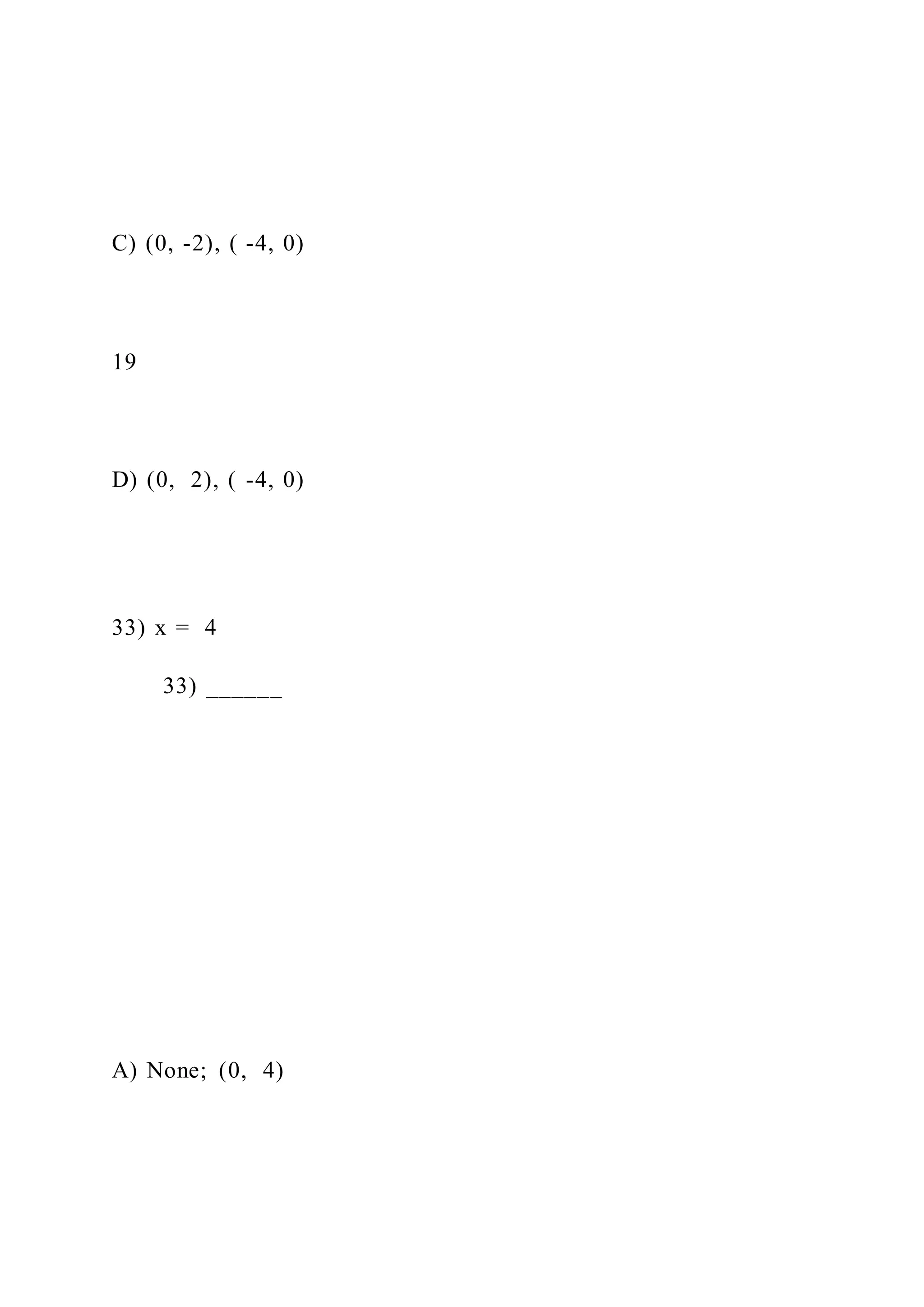 C) (0, -2), ( -4, 0)
19
D) (0, 2), ( -4, 0)
33) x = 4
33) ______
A) None; (0, 4)
 