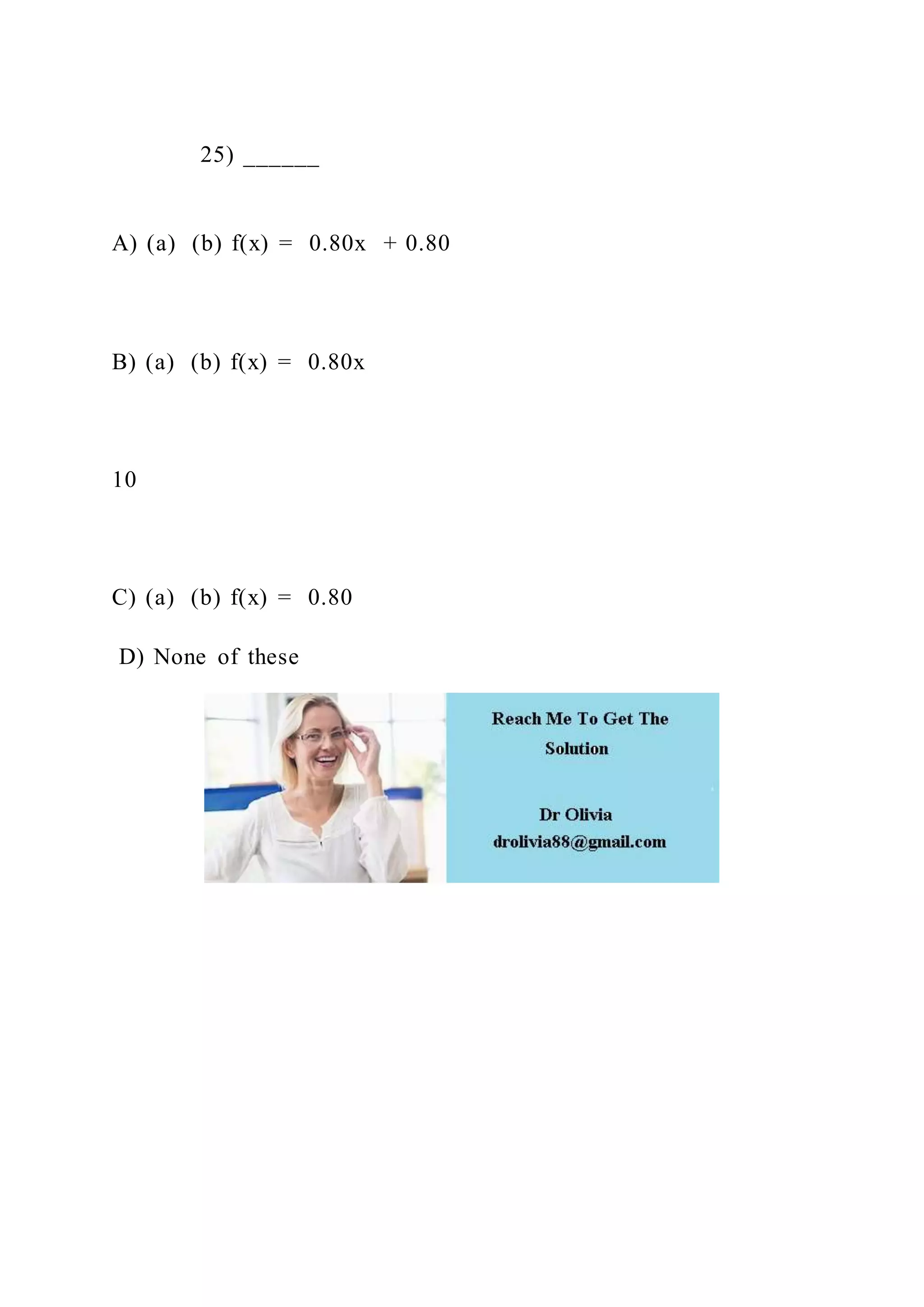 25) ______
A) (a) (b) f(x) = 0.80x + 0.80
B) (a) (b) f(x) = 0.80x
10
C) (a) (b) f(x) = 0.80
D) None of these
 