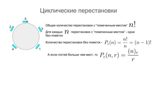 Циклические перестановки
5
1
2
3
4
Общее количество перестановок с “помеченным местом”
Для каждых перестановок с “помеченным местом” - одна
без пометок
Количество перестановок без пометок -
А если гостей больше чем мест, то
 