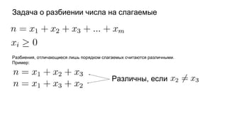 Задача о разбиении числа на слагаемые
Разбиения, отличающиеся лишь порядком слагаемых считаются различными.
Пример:
Различны, если
 