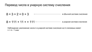 Перевод числа в унарную систему счисления
8 = 3 + 2 + 0 + 3
8 = 111 + 11 + + 111
в обычной системе счисления
в унарной системе счисления
Наблюдение: разложение числа n в унарной системе счисления на m слагаемых имеет
n + m - 1 знак
 