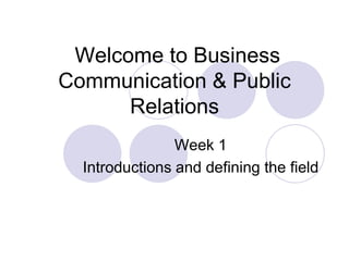 Welcome to Business
Communication & Public
      Relations
                Week 1
  Introductions and defining the field
 