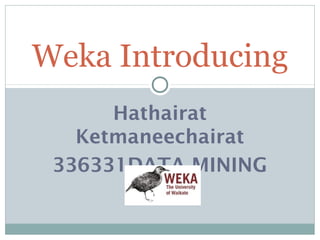 Hathairat
Ketmaneechairat
336331DATA MINING
Weka Introducing
 
