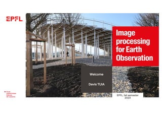 Image
processing
forEarth
Observation
Welcome
Devis TUIA
EPFL, fall semester
2023
 