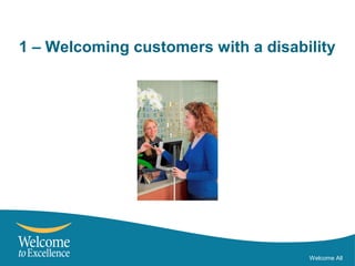 1 – Welcoming customers with a disability
Welcome All
 