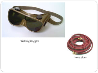 Hose pipes
Welding Goggles
 