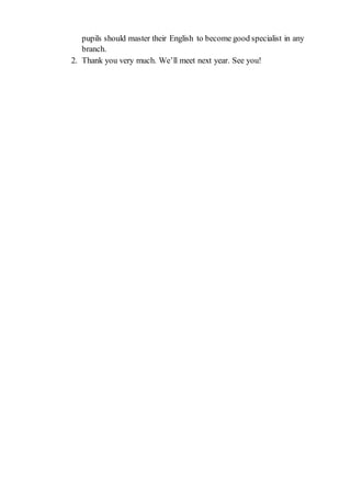 pupils should master their English to become good specialist in any
branch.
2. Thank you very much. We’ll meet next year. See you!
 