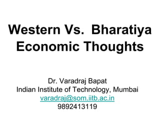 Western Vs. Bharatiya
Economic Thoughts
Dr. Varadraj Bapat
Indian Institute of Technology, Mumbai
varadraj@som.iitb.ac.in
9892413119
 