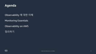 © 2022, Amazon Web Services, Inc. or its affiliates.
Agenda
Observability 에 대한 이해
Monitoring Essentials
Observability on AWS
정리하기
2
 