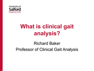 What is clinical gait
analysis?
Richard Baker
Professor of Clinical Gait Analysis
1
 