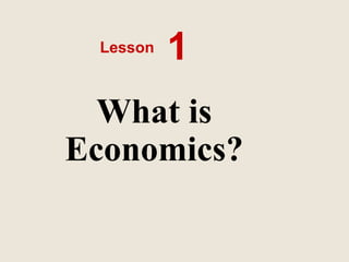 What is
Economics?
Lesson 1
 