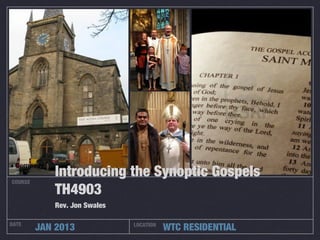 Introducing the Synoptic Gospels
COURSE
            TH4903
            Rev. Jon Swales

DATE
         JAN 2013             LOCATION
                                         WTC RESIDENTIAL
 