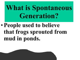 People used to believe that frogs sprouted from mud in ponds. What is Spontaneous Generation? 