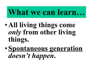 What we can learn… All living things come  only  from other living things. Spontaneous generation   doesn’t happen . 