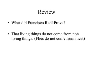 Review What did Francisco Redi Prove? That living things do not come from non living things. (Flies do not come from meat) 