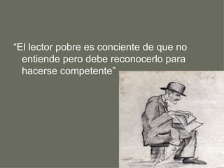 “ El lector pobre es conciente de que no entiende pero debe reconocerlo para hacerse competente” 