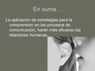 En suma… La aplicación de estrategias para la comprensión en los procesos de comunicación, harán más eficaces las relaciones humanas. 