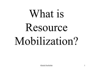 What is
Resource
Mobilization?
Khalid Saifullah 1
 