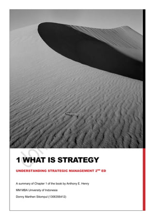 A summary of Chapter 1 of the book by Anthony E. Henry 
MM MBA University of Indonesia 
Donny Marthen Sitompul (1306356412) 
1 WHAT IS STRATEGY 
UNDERSTANDING STRATEGIC MANAGEMENT 2ND ED  