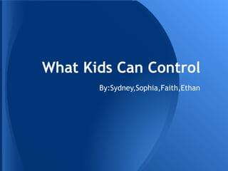 What Kids Can Control
       By:Sydney,Sophia,Faith,Ethan
 