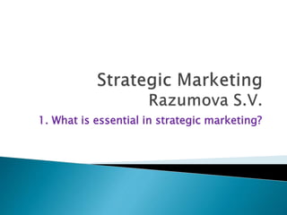 1. What is essential in strategic marketing?
 