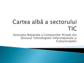 Asociaţia Naţionala a Companiilor Private din
Sectorul Tehnologiilor Informaţionale şi
Comunicaţiilor
1
 