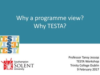 Why a programme view?
Why TESTA?
Professor Tansy Jessop
TESTA Workshop
Trinity College Dublin
9 February 2017
 