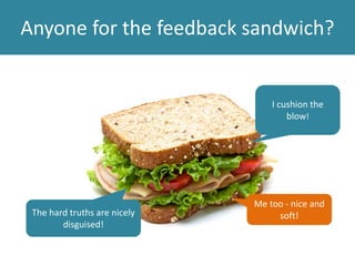 Anyone for the feedback sandwich?
I cushion the
blow!
The hard truths are nicely
disguised!
Me too - nice and
soft!
 