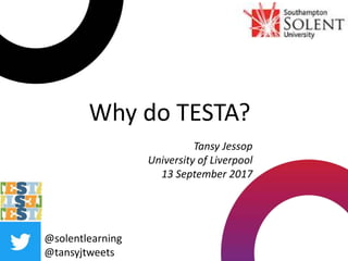 Why do TESTA?
@solentlearning
@tansyjtweets
Tansy Jessop
University of Liverpool
13 September 2017
 