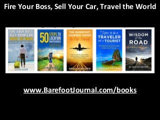 Fire Your Boss, Sell Your Car, Travel the World 
www.BarefootJournal.com/books 
