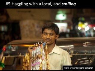 #5 Haggling with a local, and smiling 
flickr © karthikgangadharan 
 