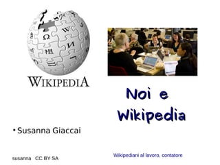 Noi eNoi e
WikipediaWikipedia

Susanna Giaccai
susanna CC BY SA
Wikipediani al lavoro, contatore
 